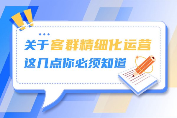 关于客群精细化运营，这几点你必须知道