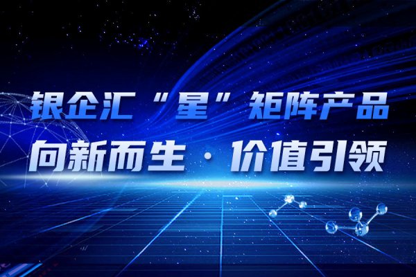 银企汇“星”产品矩阵，传递“价值营销”产品理念